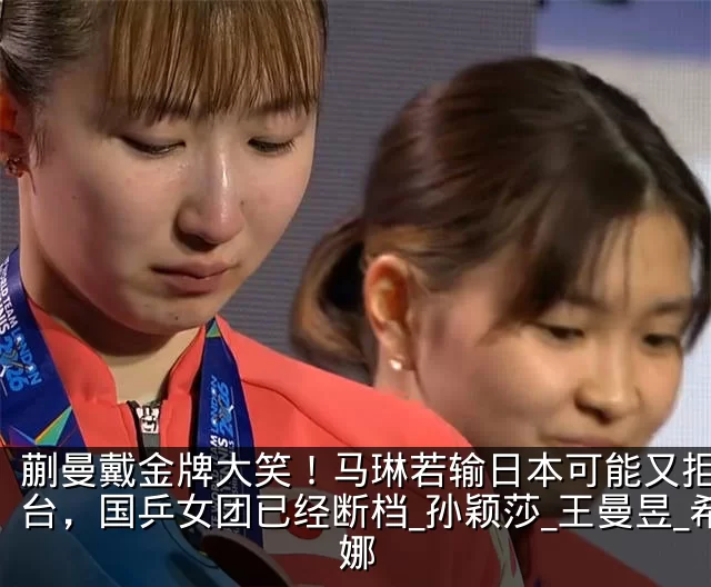 蒯曼戴金牌大笑!马琳若输日本可能又拒绝登台,国乒女团已经断档_孙颖莎_王曼昱_希娜