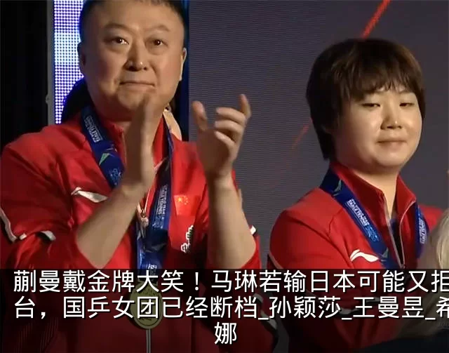 蒯曼戴金牌大笑!马琳若输日本可能又拒绝登台,国乒女团已经断档_孙颖莎_王曼昱_希娜