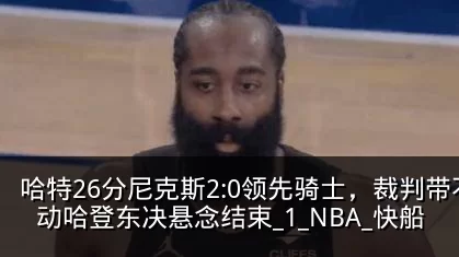 哈特26分尼克斯2:0领先骑士,裁判带不动哈登东决悬念结束_1_NBA_快船