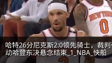 哈特26分尼克斯2:0领先骑士，裁判带不动哈登东决悬念结束_1_NBA_快船
