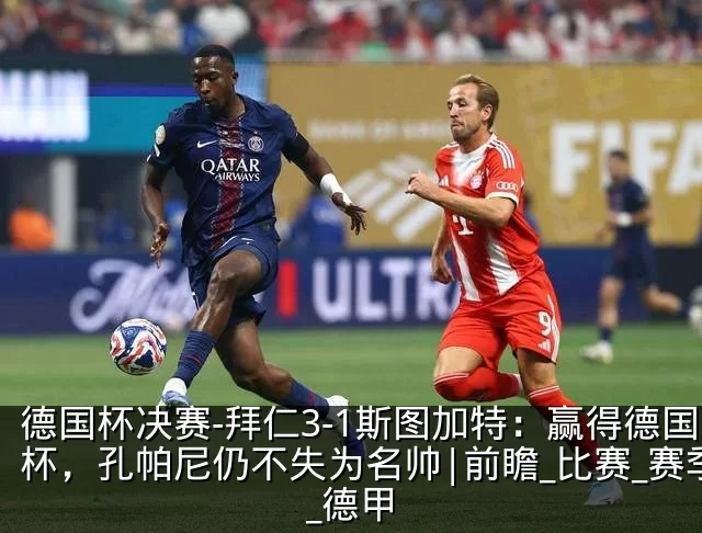 德国杯决赛-拜仁3-1斯图加特:赢得德国杯,孔帕尼仍不失为名帅|前瞻_比赛_赛季_德甲