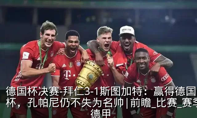 德国杯决赛-拜仁3-1斯图加特:赢得德国杯,孔帕尼仍不失为名帅|前瞻_比赛_赛季_德甲