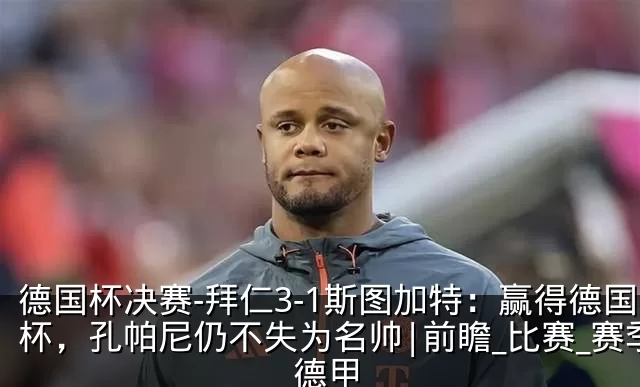 德国杯决赛-拜仁3-1斯图加特:赢得德国杯,孔帕尼仍不失为名帅|前瞻_比赛_赛季_德甲