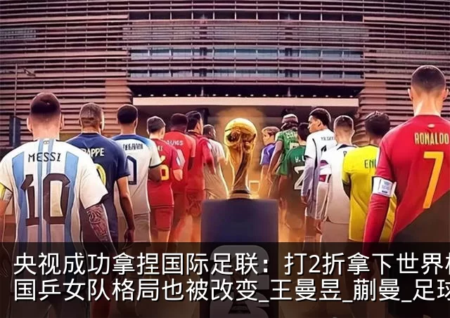 央视成功拿捏国际足联：打2折拿下世界杯！国乒女队格局也被改变_王曼昱_蒯曼_足球