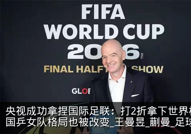 央视成功拿捏国际足联：打2折拿下世界杯！国乒女队格局也被改变_王曼昱_蒯曼_足球