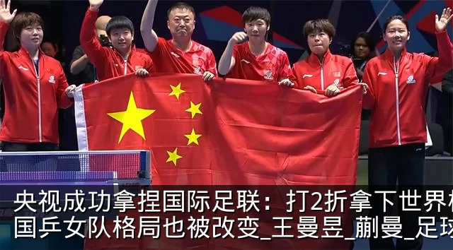 央视成功拿捏国际足联：打2折拿下世界杯！国乒女队格局也被改变_王曼昱_蒯曼_足球