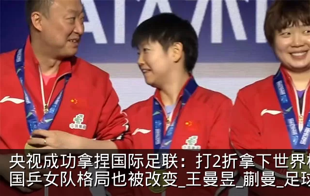 央视成功拿捏国际足联：打2折拿下世界杯！国乒女队格局也被改变_王曼昱_蒯曼_足球