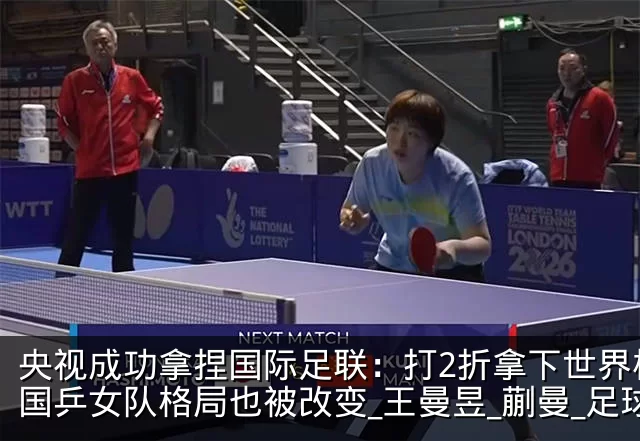 央视成功拿捏国际足联：打2折拿下世界杯！国乒女队格局也被改变_王曼昱_蒯曼_足球