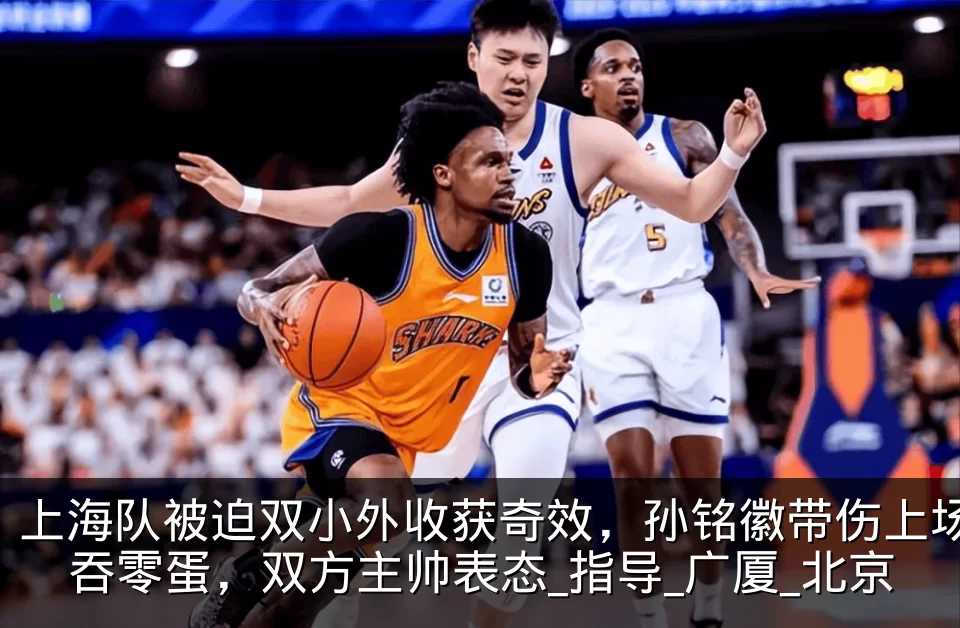 上海队被迫双小外收获奇效，孙铭徽带伤上场吞零蛋，双方主帅表态_指导_广厦_北京