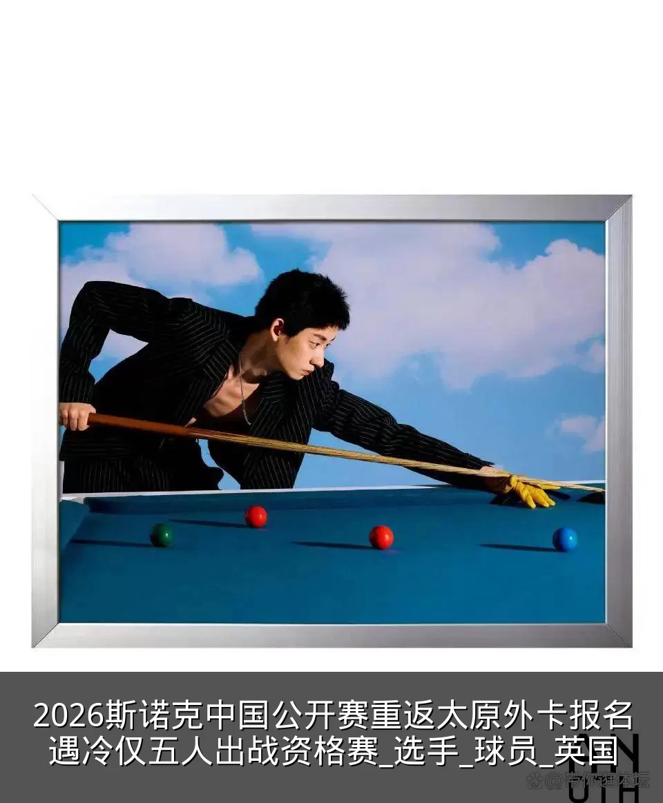 2026斯诺克中国公开赛重返太原外卡报名遇冷仅五人出战资格赛_选手_球员_英国