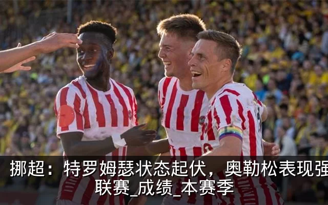 挪超:特罗姆瑟状态起伏,奥勒松表现强势_联赛_成绩_本赛季