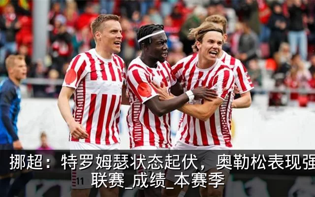 挪超:特罗姆瑟状态起伏,奥勒松表现强势_联赛_成绩_本赛季
