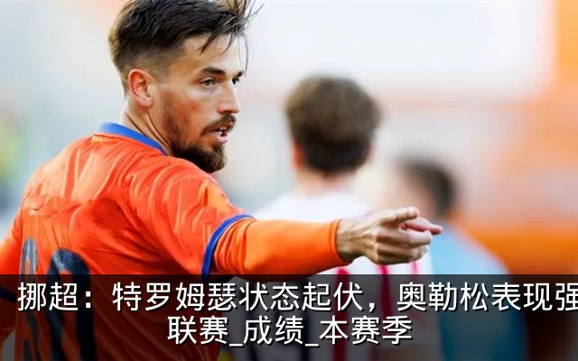 挪超:特罗姆瑟状态起伏,奥勒松表现强势_联赛_成绩_本赛季