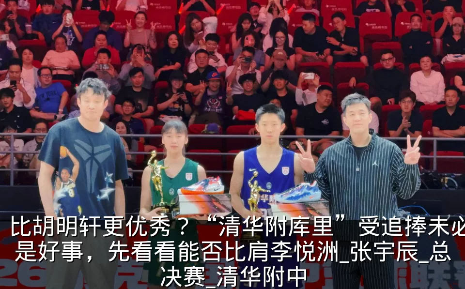 比胡明轩更优秀？“清华附库里”受追捧未必是好事，先看看能否比肩李悦洲_张宇辰_总决赛_清华附中