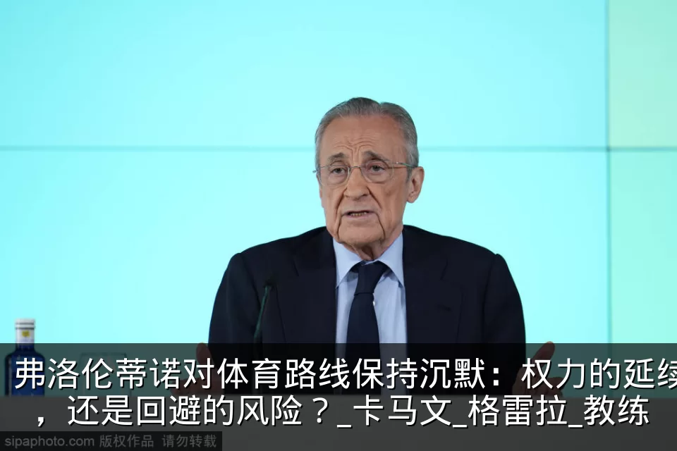 弗洛伦蒂诺对体育路线保持沉默:权力的延续,还是回避的风险?_卡马文_格雷拉_教练