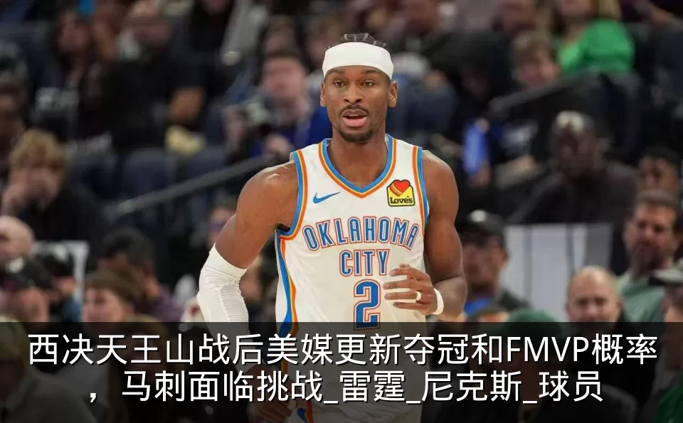 西决天王山战后美媒更新夺冠和FMVP概率，马刺面临挑战_雷霆_尼克斯_球员