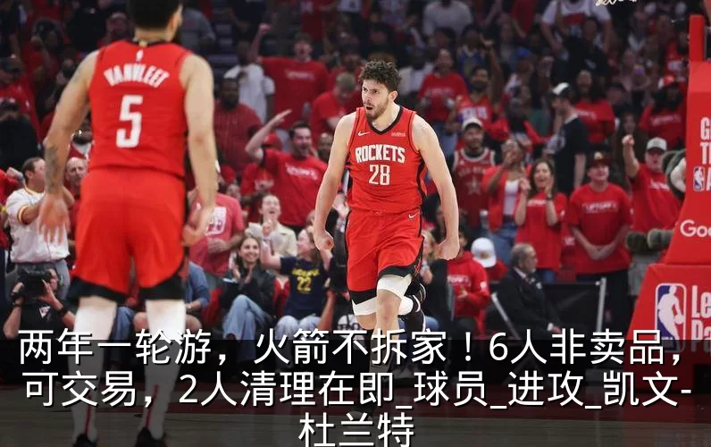 两年一轮游，火箭不拆家！6人非卖品，申京可交易，2人清理在即_球员_进攻_凯文-杜兰特