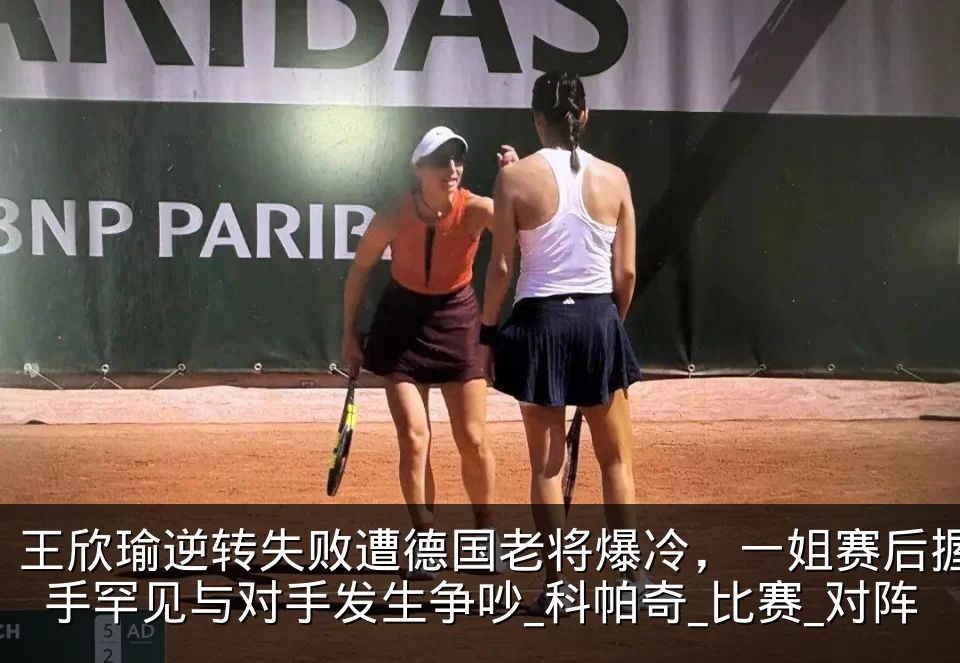 王欣瑜逆转失败遭德国老将爆冷，一姐赛后握手罕见与对手发生争吵_科帕奇_比赛_对阵