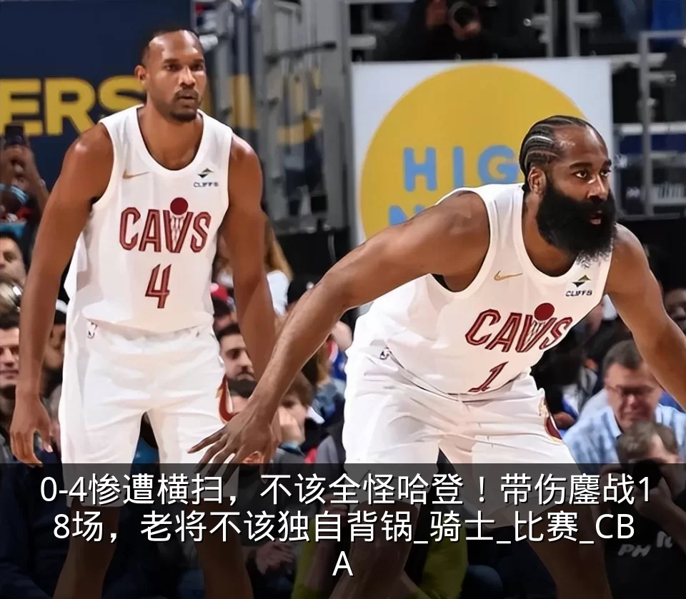 0-4惨遭横扫,不该全怪哈登!带伤鏖战18场,老将不该独自背锅_骑士_比赛_CBA