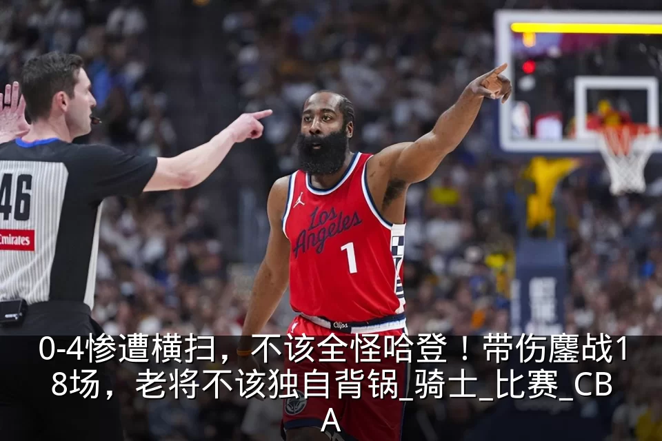 0-4惨遭横扫,不该全怪哈登!带伤鏖战18场,老将不该独自背锅_骑士_比赛_CBA