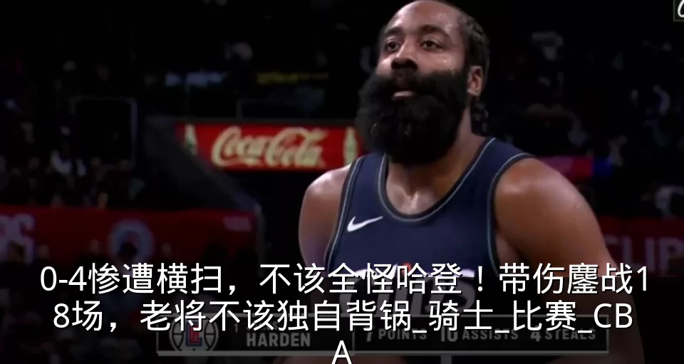 0-4惨遭横扫,不该全怪哈登!带伤鏖战18场,老将不该独自背锅_骑士_比赛_CBA