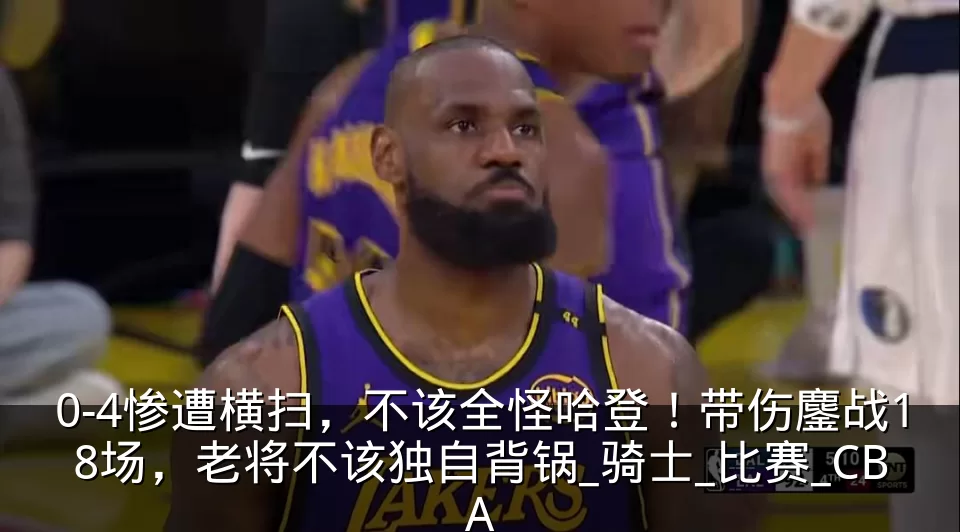 0-4惨遭横扫,不该全怪哈登!带伤鏖战18场,老将不该独自背锅_骑士_比赛_CBA
