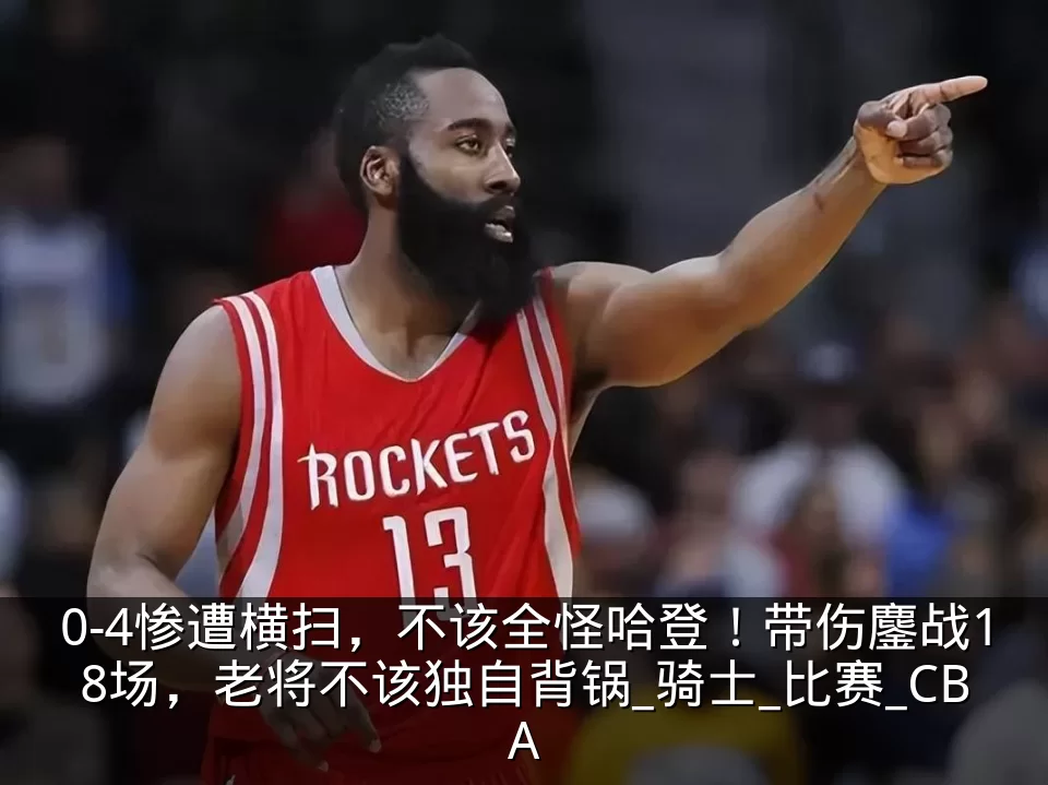 0-4惨遭横扫,不该全怪哈登!带伤鏖战18场,老将不该独自背锅_骑士_比赛_CBA