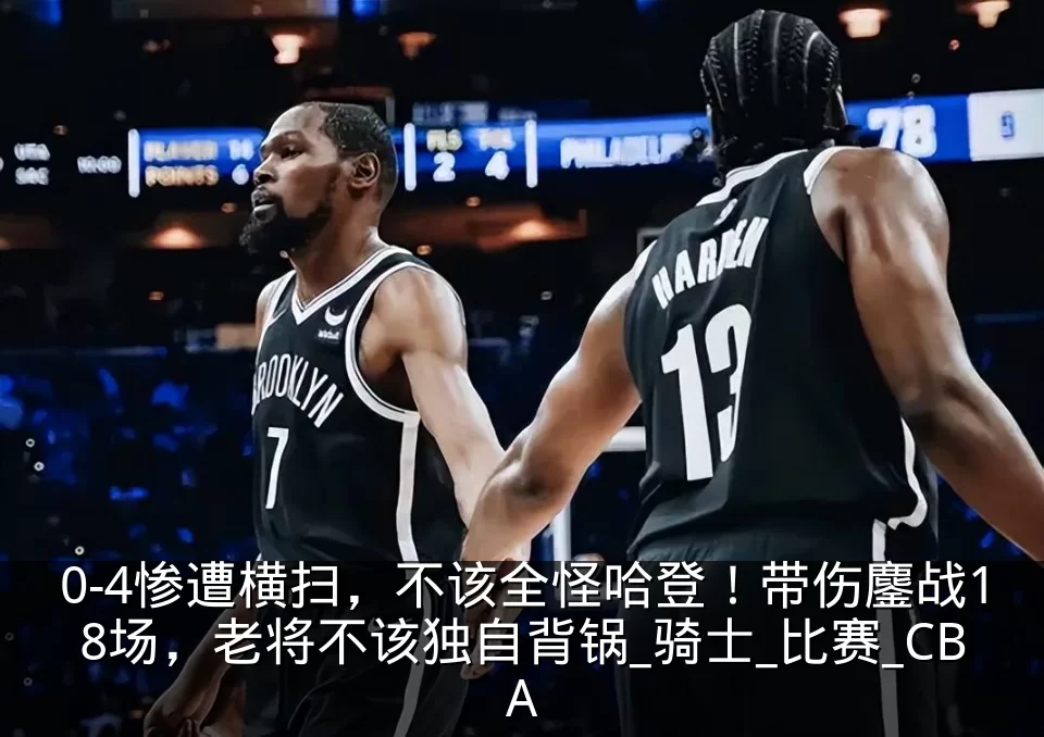 0-4惨遭横扫,不该全怪哈登!带伤鏖战18场,老将不该独自背锅_骑士_比赛_CBA