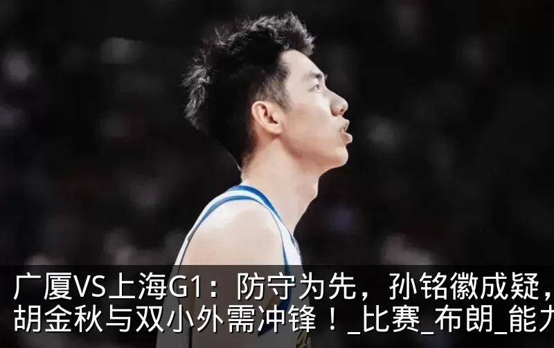 广厦VS上海G1：防守为先，孙铭徽成疑，胡金秋与双小外需冲锋！_比赛_布朗_能力