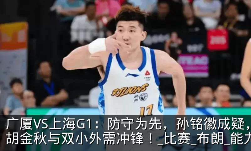 广厦VS上海G1:防守为先,孙铭徽成疑,胡金秋与双小外需冲锋!_比赛_布朗_能力