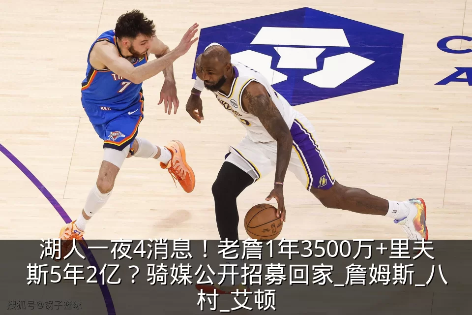 湖人一夜4消息!老詹1年3500万+里夫斯5年2亿?骑媒公开招募回家_詹姆斯_八村_艾顿