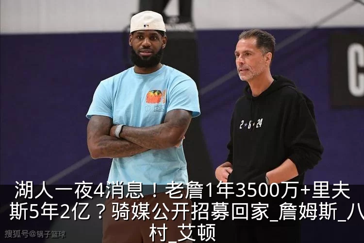 湖人一夜4消息!老詹1年3500万+里夫斯5年2亿?骑媒公开招募回家_詹姆斯_八村_艾顿