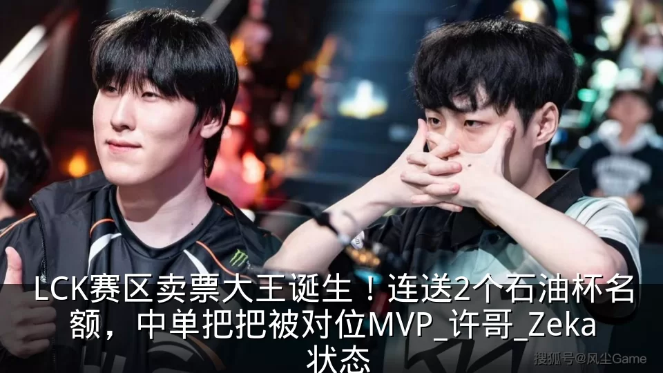 LCK赛区卖票大王诞生！连送2个石油杯名额，中单把把被对位MVP_许哥_Zeka_状态