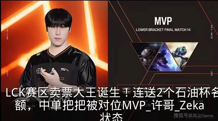 LCK赛区卖票大王诞生!连送2个石油杯名额,中单把把被对位MVP_许哥_Zeka_状态