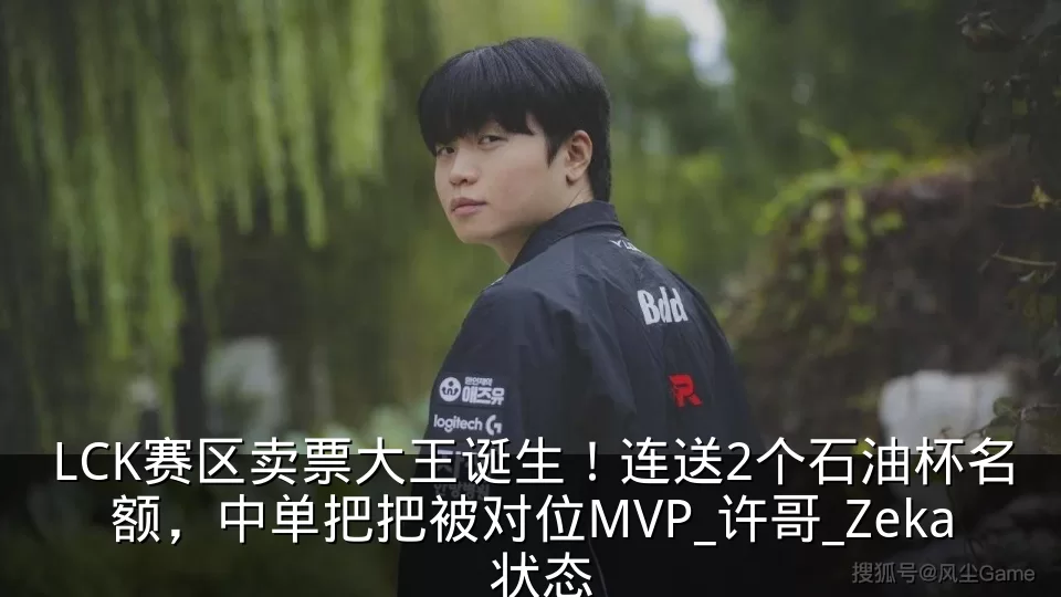 LCK赛区卖票大王诞生!连送2个石油杯名额,中单把把被对位MVP_许哥_Zeka_状态