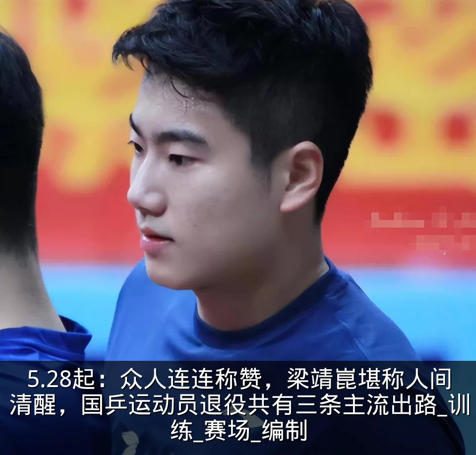 5.28起：众人连连称赞，梁靖崑堪称人间清醒，国乒运动员退役共有三条主流出路_训练_赛场_编制
