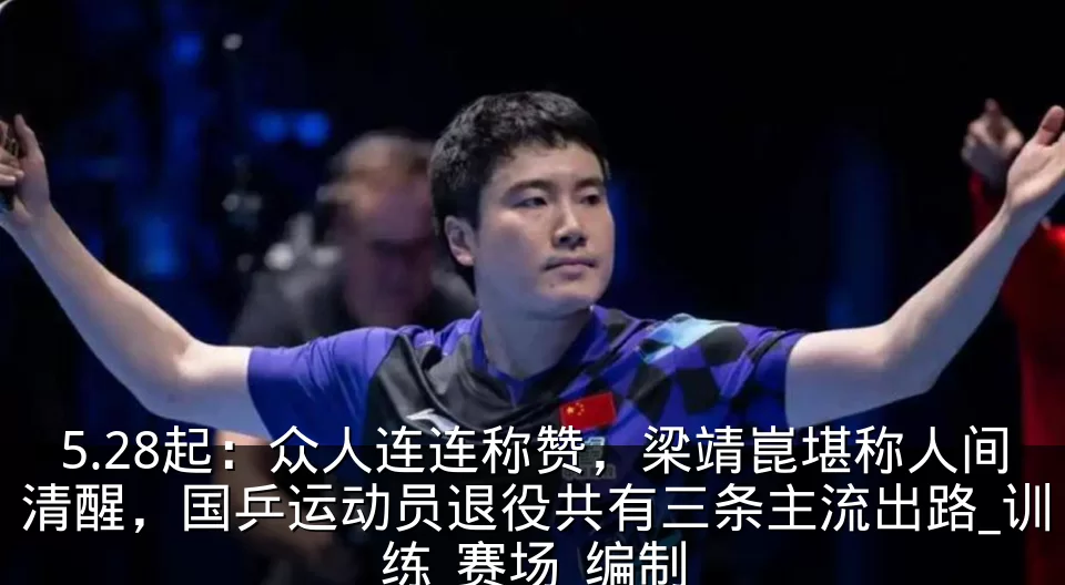 5.28起：众人连连称赞，梁靖崑堪称人间清醒，国乒运动员退役共有三条主流出路_训练_赛场_编制