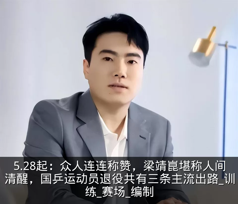 5.28起：众人连连称赞，梁靖崑堪称人间清醒，国乒运动员退役共有三条主流出路_训练_赛场_编制
