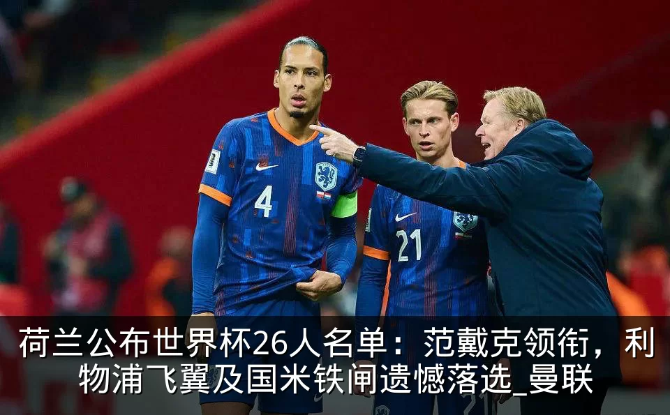荷兰公布世界杯26人名单：范戴克领衔，利物浦飞翼及国米铁闸遗憾落选_曼联